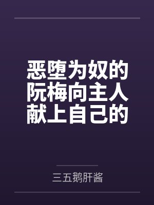 恶堕为奴的阮梅向主人献上自己的女友黑塔，将其连锁堕为触手胶衣性奴隶笔趣阁无弹窗