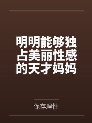 明明能够独占美丽性感的天才妈妈大黑塔by保存理性 明明能够独占美丽性感的天才妈妈大黑塔by保存理性