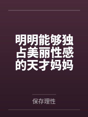 明明能够独占美丽性感的天才妈妈大黑塔笔趣阁无弹窗