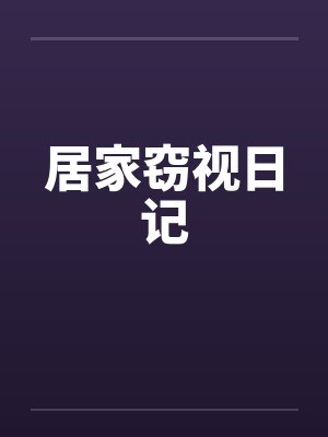 居家窃视日记 居家窃视日记