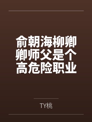 俞朝海柳卿卿师父是个高危险职业
