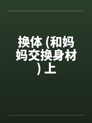 换体 (和妈妈交换身材) 上 换体 (和妈妈交换身材) 上
