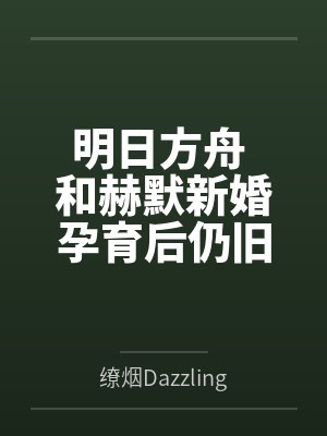 明日方舟 和赫默新婚孕育后仍旧翻云覆雨by缭烟Dazzlingfog 明日方舟 和赫默新婚孕育后仍旧翻云覆雨by缭烟Dazzlingfog