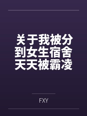 关于我被分到女生宿舍天天被霸凌，结果意外发现清冷系校花偷喝我飞机杯里O液的这件事笔趣阁无弹窗
