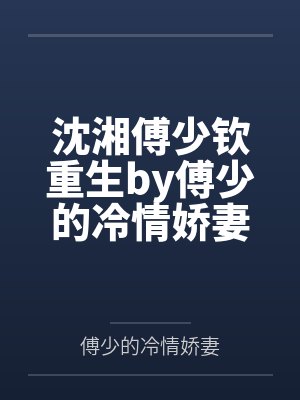 沈湘傅少钦重生by傅少的冷情娇妻