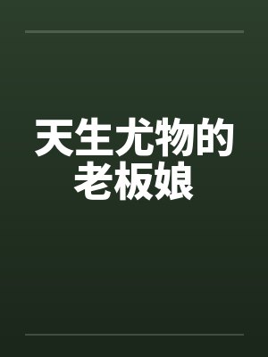 天生尤物的老板娘 天生尤物的老板娘