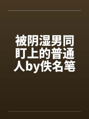 被阴湿男同盯上的普通人by佚名笔趣阁无弹窗