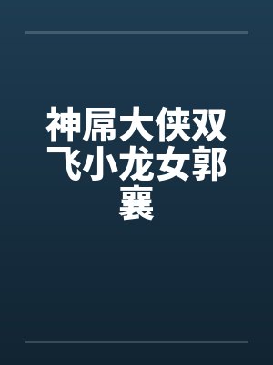 神屌大侠双飞小龙女郭襄 神屌大侠双飞小龙女郭襄