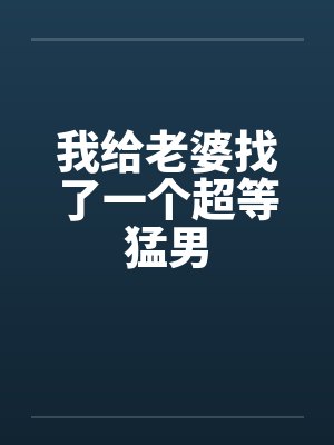我给老婆找了一个超等猛男