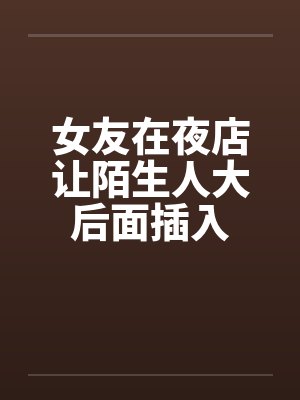 女友在夜店让陌生人大后面插入