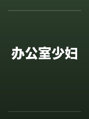 办公室少妇 办公室少妇