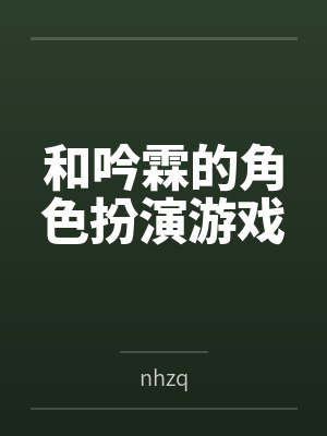 和吟霖的角色扮演游戏笔趣阁无弹窗 和吟霖的角色扮演游戏笔趣阁无弹窗