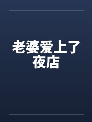 老婆爱上了夜店 老婆爱上了夜店