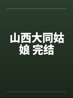 山西大同姑娘 完结 山西大同姑娘 完结