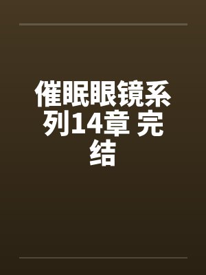 催眠眼镜系列14章 完结 催眠眼镜系列14章 完结