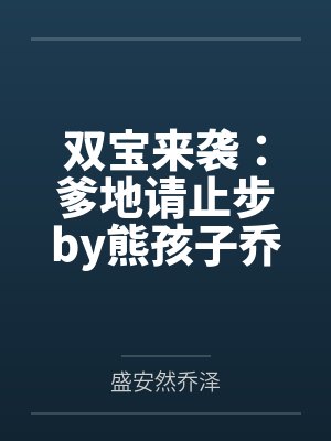 双宝来袭:爹地请止步by熊孩子乔泽 双宝来袭:爹地请止步by熊孩子乔泽
