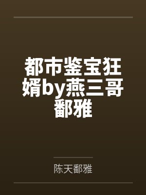 都市鉴宝狂婿by燕三哥鄱雅