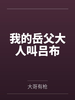 我的岳父大人叫吕布by大哥有枪笔趣阁无弹窗 我的岳父大人叫吕布by大哥有枪笔趣阁无弹窗