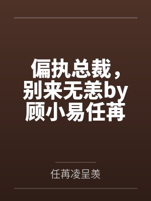 偏执总裁,别来无恙by顾小易任苒 偏执总裁,别来无恙by顾小易任苒