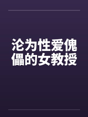 沦为性爱傀儡的女教授 沦为性爱傀儡的女教授