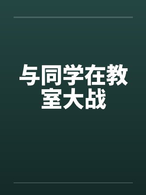 与同学在教室大战 与同学在教室大战