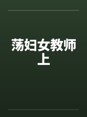 荡妇女教师上 荡妇女教师上