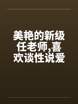 美艳的新级任老师,喜欢谈性说爱的寂寞女性+823221487 美艳的新级任老师,喜欢谈性说爱的寂寞女性+823221487
