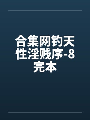 合集网钓天性淫贱序-8完本 合集网钓天性淫贱序-8完本