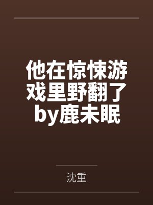 他在惊悚游戏里野翻了by鹿未眠by沈重