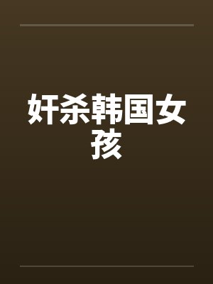 奸杀韩国女孩 奸杀韩国女孩