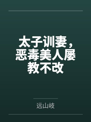 太子训妻,恶毒美人屡教不改 太子训妻,恶毒美人屡教不改