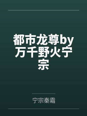 都市龙尊by万千野火宁宗 都市龙尊by万千野火宁宗
