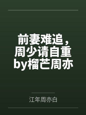前妻难追,周少请自重by榴芒周亦白 前妻难追,周少请自重by榴芒周亦白