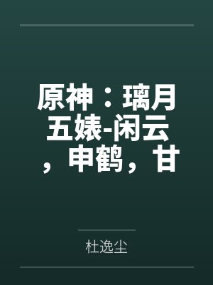 原神：璃月五婊-闲云，申鹤，甘雨，夜兰，凝光by杜逸尘