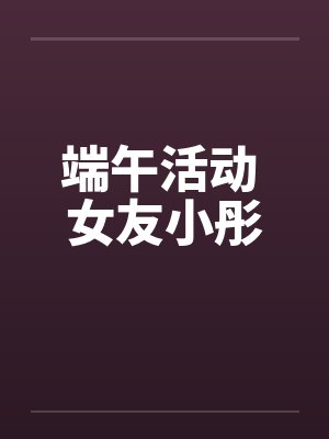 端午活动 女友小彤 端午活动 女友小彤