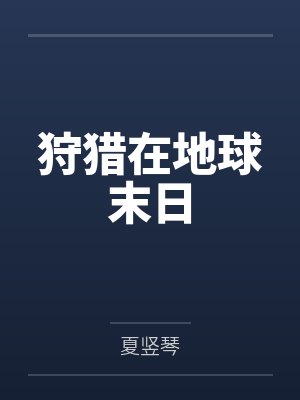 狩猎在地球末日by夏竖琴笔趣阁无弹窗