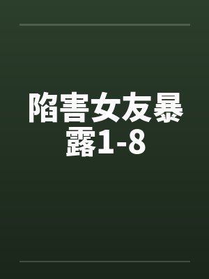 陷害女友暴露1-8 陷害女友暴露1-8