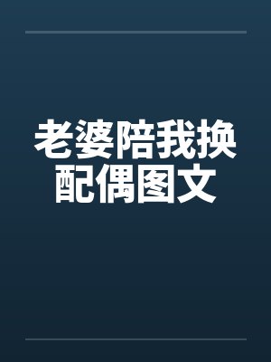 老婆陪我换配偶图文 老婆陪我换配偶图文