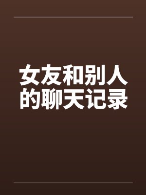 女友和别人的聊天记录 女友和别人的聊天记录