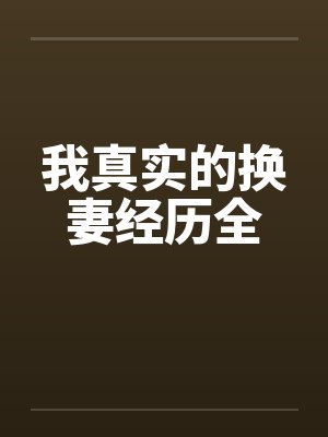 我真实的换妻经历全 我真实的换妻经历全