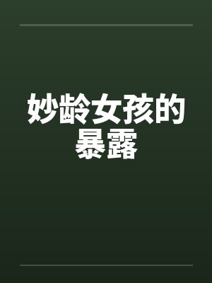 妙龄女孩的暴露 妙龄女孩的暴露