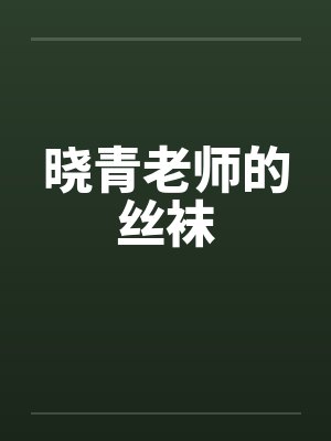 晓青老师的丝袜 晓青老师的丝袜