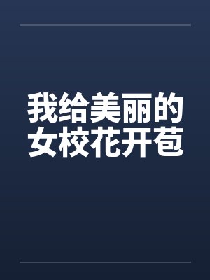 我给美丽的女校花开苞 我给美丽的女校花开苞