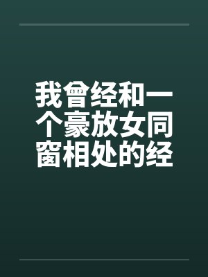 我曾经和一个豪放女同窗相处的经历 我曾经和一个豪放女同窗相处的经历