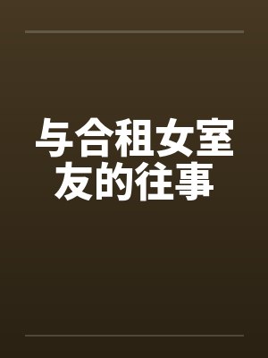 与合租女室友的往事 与合租女室友的往事