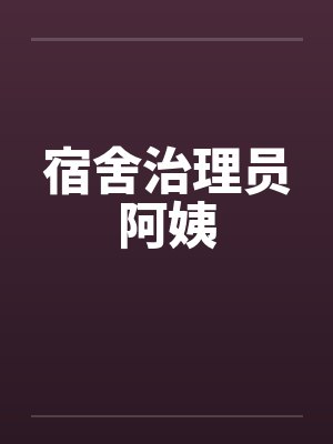 宿舍治理员阿姨 宿舍治理员阿姨
