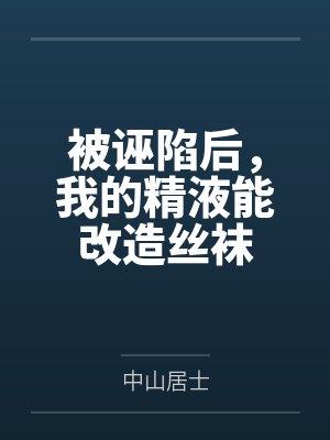 被诬陷后，我的精液能改造丝袜