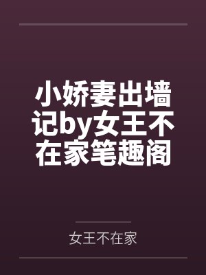 小娇妻出墙记by女王不在家笔趣阁无弹窗