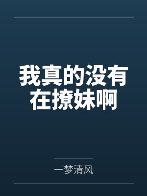我真的没有在撩妹啊笔趣阁无弹窗 我真的没有在撩妹啊笔趣阁无弹窗