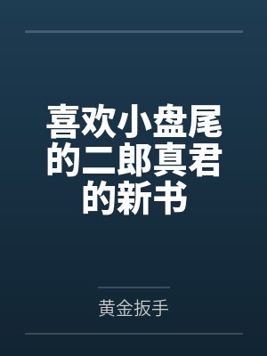 喜欢小盘尾的二郎真君的新书 喜欢小盘尾的二郎真君的新书